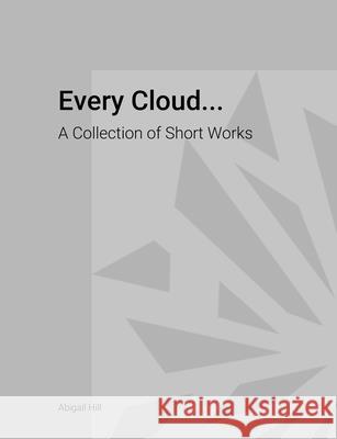 Every Cloud...: A Collection of Short Works Abigail Hill 9781483458038 Lulu.com - książka
