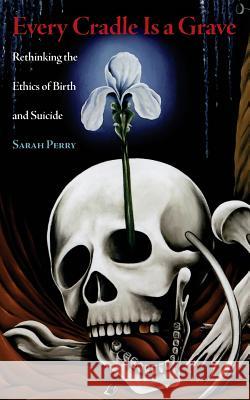 Every Cradle Is a Grave: Rethinking the Ethics of Birth and Suicide Sarah Perry 9780989697293 Nine-Banded Books - książka