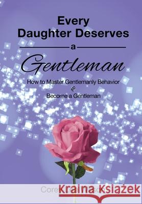 Every Daughter Deserves a Gentleman: How to Master Gentlemanly Behavior & Become a Gentleman Corey Lee Wilson 9780984749027 Fratire Publishing - książka