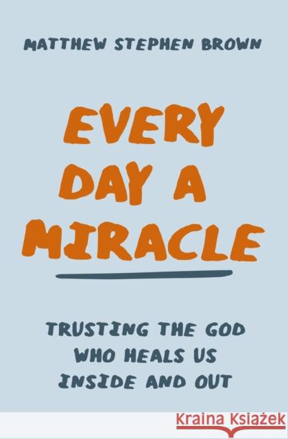 Every Day a Miracle: Trusting the God Who Heals Us Inside and Out Matt Brown 9780785240822 Thomas Nelson Publishers - książka