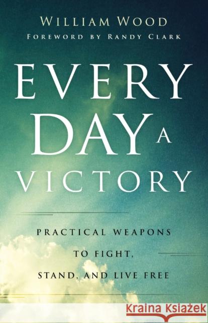 Every Day a Victory – Practical Weapons to Fight, Stand, and Live Free Randy Clark 9780800762926 Baker Publishing Group - książka