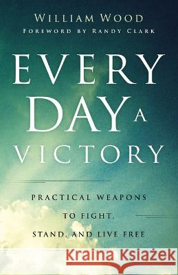 Every Day a Victory: Practical Weapons to Fight, Stand, and Live Free William Wood 9780800763152 Chosen Books - książka