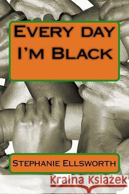 Every Day I'm Black Stephanie Ellsworth 9781532937125 Createspace Independent Publishing Platform - książka
