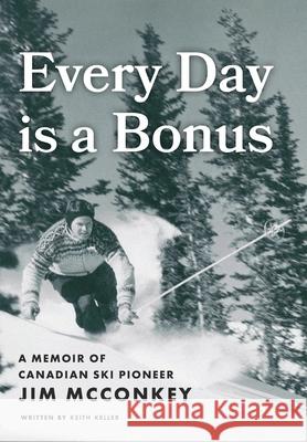 Every Day is a Bonus: A Memoir of Canadian Ski Pioneer Jim McConkey Keith Keller 9781038337078 FriesenPress - książka