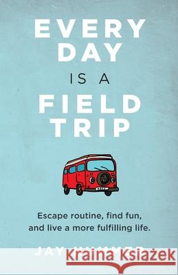 Every Day Is a Field Trip Jay Hummer 9781736561812 Sparkling Day Press - książka