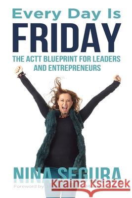 Every Day is Friday: The ACTT Blueprint for Leaders and Entrepreneurs Nina Segura J. B. Glossinger 9780578897622 Metaspire Consulting - książka