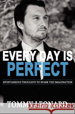 Every Day is Perfect: Spontaneous Thoughts to Spark the Imagination Leonard, Tommy 9781479175246 Createspace - książka