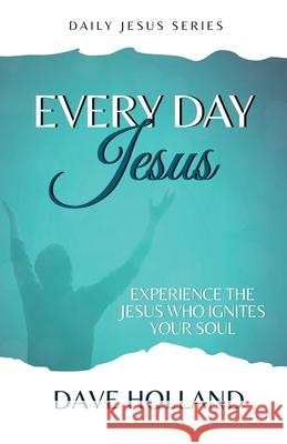 Every Day Jesus: Experience the Jesus Who Ignites Your Soul Dave Holland 9781087855400 Indy Pub - książka