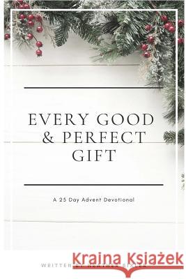 Every Good and Perfect Gift: A 25 Day Advent Devotional Heather Bixler 9781981326358 Createspace Independent Publishing Platform - książka