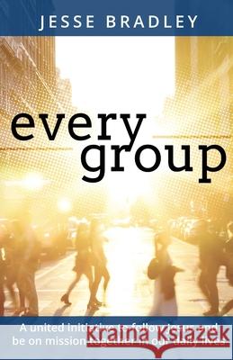 Every Group: A united initiative to follow Jesus and be on mission together in our daily lives Jesse Bradley 9781685564681 Trilogy Christian Publishing - książka