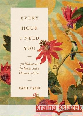 Every Hour I Need You: 30 Meditations for Moms on the Character of God Katie Faris 9781433598999 Crossway - książka