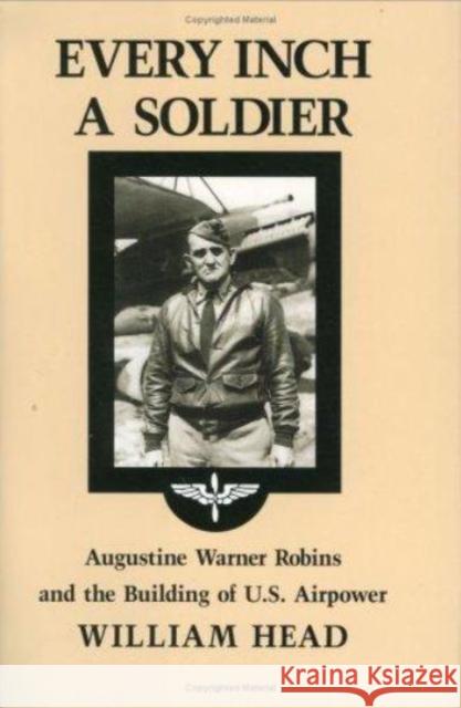 Every Inch a Soldier: Augustine Warner Robins and the Building of U.S. Airpower Head, William Pace 9780890965900 Texas A&M University Press - książka