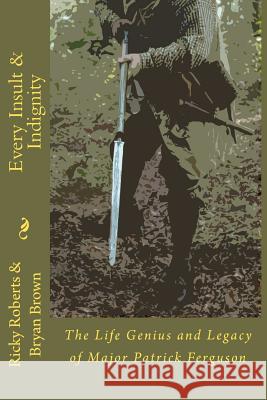 Every Insult and Indignity: The Life Genius and Legacy of Major Patrick Ferguson Ricky Roberts Bryan Brown 9781466255623 Createspace - książka