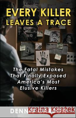 Every Killer Leaves A Trace: The Fatal Mistakes That Finally Exposed America's Most Elusive Killers Dennis Carson 9781964730820 Wildblue Press - książka