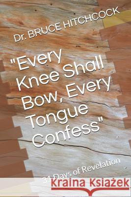 Every Knee Shall Bow, Every Tongue Confess: 31 Days of Revelation Hitchcock, Dr Bruce 9781793490506 Independently Published - książka