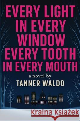 Every Light in Every Window, Every Tooth in Every Mouth Tanner Waldo 9781069525208 Rysavy Press - książka