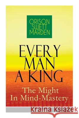 Every Man A King - The Might In Mind-Mastery (Unabridged): How To Control Thought - The Power Of Self-Faith Over Others Orison Swett Marden 9788027335480 e-artnow - książka