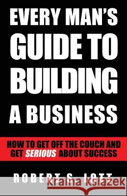Every Man's Guide to Building a Business Robert S. Lott 9781632960375 Lucid Books - książka