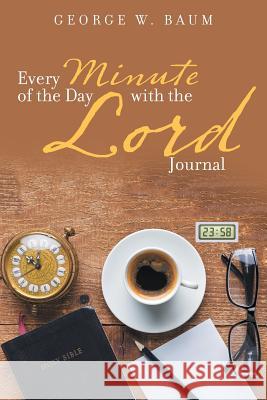 Every Minute of the Day with the Lord: Journal George W. Baum 9781524696689 Authorhouse - książka