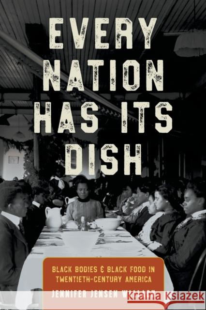 Every Nation Has Its Dish: Black Bodies and Black Food in Twentieth-Century America Jennifer Jensen Wallach 9781469669465 University of North Carolina Press - książka