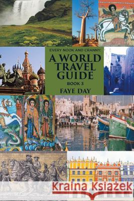 Every Nook and Cranny: a World Travel Guide: Book 3 Faye Day 9781543407952 Xlibris Au - książka