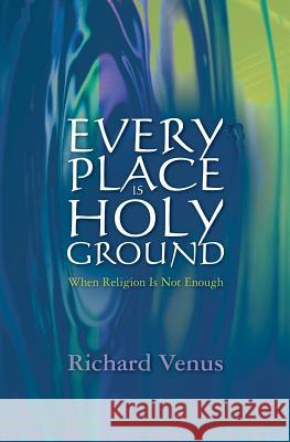 Every Place Is Holy Ground: When Religion Is Not Enough Richard Venus 9781461104490 Createspace - książka