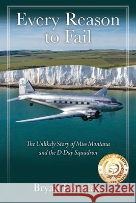 Every Reason to Fail: The Unlikely Story of Miss Montana and the D-Day Squadron Bryan Douglass 9781977225740 Outskirts Press - książka