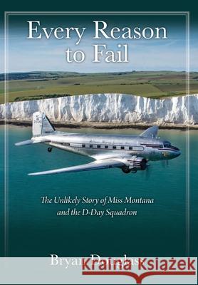 Every Reason to Fail: The Unlikely Story of Miss Montana and the D-Day Squadron Bryan Douglass 9781977228635 Outskirts Press - książka