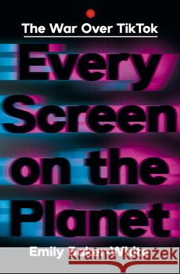 Every Screen on the Planet: The War Over Tiktok Emily Baker-white 9781324086666 W. W. Norton & Company - książka