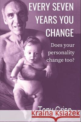 Every Seven Years You Change: Does Your Personality Change Too? Tony Crisp 9781717844378 Independently Published - książka
