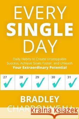 Every Single Day: Daily Habits to Create Unstoppable Success, Achieve Goals Faster, and Unleash Your Extraordinary Potential Bradley Charbonneau John Muldoon 9781732243408 Bradley Charbonneau - książka