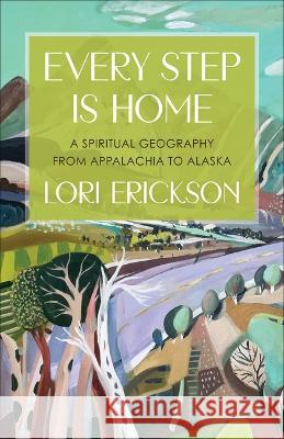 Every Step Is Home: A Spiritual Geography from Appalachia to Alaska Lori Erickson 9780664268329 Westminster/John Knox Press,U.S. - książka