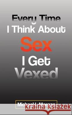 Every Time I Think About Sex I Get Vexed Michael L. Morgan 9780228828716 Tellwell Talent - książka