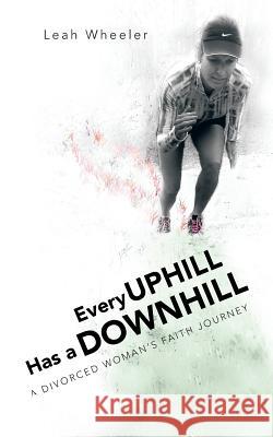 Every Uphill Has a Downhill: A Divorced Woman's Faith Journey Wheeler, Leah 9781468594355 Authorhouse - książka