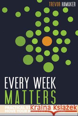 Every Week Matters: Practical Strategies to Move Your Ministry Forward Trevor Hamaker 9781542321457 Createspace Independent Publishing Platform - książka