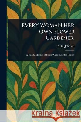 EVERY WOMAN HER OWN Flower Gardener. S. O. (Sophia Orne) Johnson 9781025243351 Anson Street Press - książka