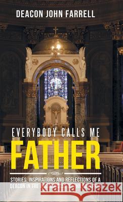 Everybody Calls Me Father: Stories, Inspirations and Reflections of a Deacon in the Archdiocese of Philadelphia Deacon John Farrell 9781512791600 WestBow Press - książka