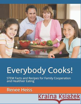 Everybody Cooks!: STEM Facts and Recipes for Family Cooperation and Healthier Eating Heiss, Renee 9781987751642 Createspace Independent Publishing Platform - książka