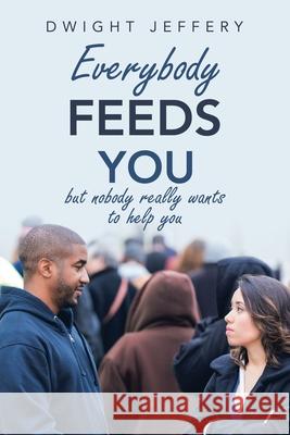 Everybody Feeds You: But Nobody Really Wants to Help You Dwight Jeffery 9781490798646 Trafford Publishing - książka