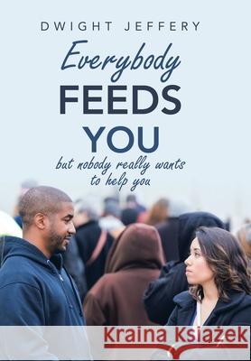 Everybody Feeds You: But Nobody Really Wants to Help You Dwight Jeffery 9781490798660 Trafford Publishing - książka