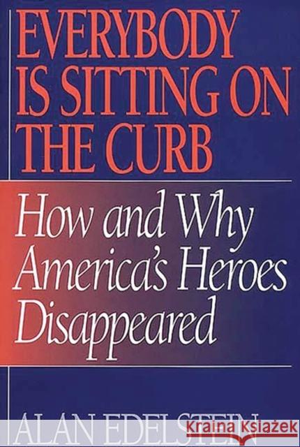 Everybody Is Sitting on the Curb: How and Why America's Heroes Disappeared Edelstein, Alan 9780275953645 Praeger Publishers - książka