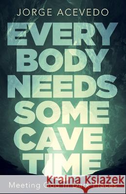 Everybody Needs Some Cave Time: Meeting God in Dark Places Jorge Acevedo 9781953495518 Invite Press - książka