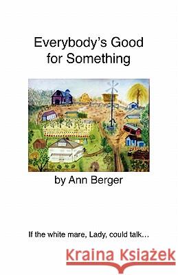 Everybody's Good for Something: If the white mare, Lady, could talk... Berger, Ann 9781453863602 Createspace - książka