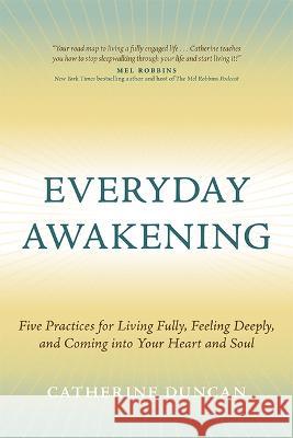 Everyday Awakening: Five Practices for Living Fully, Feeling Deeply, and Coming Into Your Heart and Soul Catherine Duncan 9781637556085 Amplify Publishing - książka