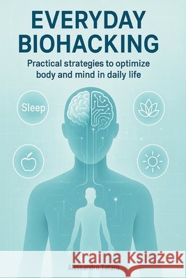 Everyday Biohacking: Practical Strategies to Optimize Body and Mind in Daily Life Totaro, Alessandro 9798267670760 Independently Published - książka