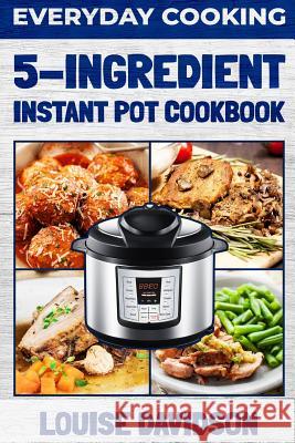 Everyday Cooking - 5 Ingredient Instant Pot Cookbook Louise Davidson 9781799239673 Independently Published - książka