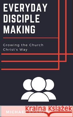 Everyday Disciple Making: Growing the Church Christ's Way Michael Kramer 9781719974271 Independently Published - książka