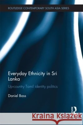 Everyday Ethnicity in Sri Lanka : Up-country Tamil Identity Politics Daniel Bass 9780415526241 Routledge - książka