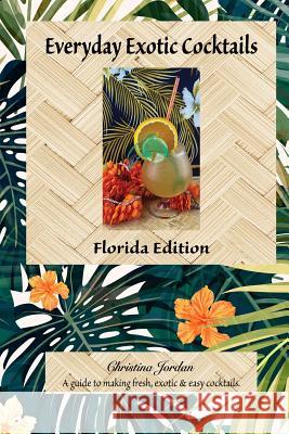 Everyday Exotic Cocktails, Florida Edition: A guide to making fresh, easy & exotic cocktails. Christina Jordan 9781724200044 Createspace Independent Publishing Platform - książka