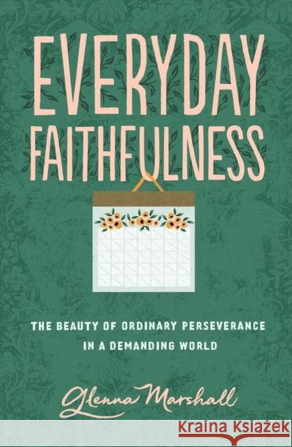 Everyday Faithfulness: The Beauty of Ordinary Perseverance in a Demanding World Glenna Marshall 9781433567292 Crossway Books - książka